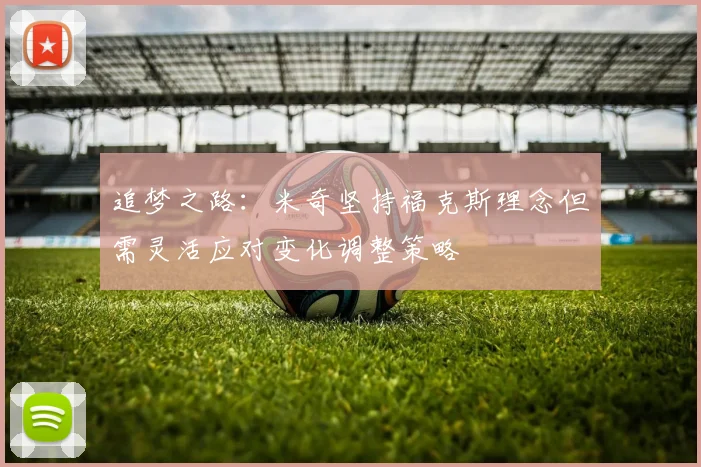 追梦之路：米奇坚持福克斯理念但需灵活应对变化调整策略