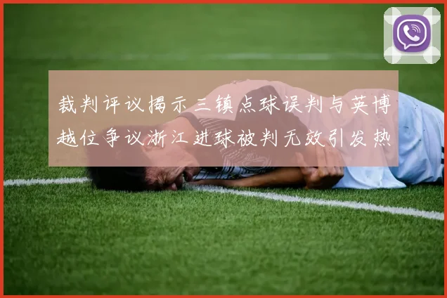 裁判评议揭示三镇点球误判与英博越位争议浙江进球被判无效引发热议
