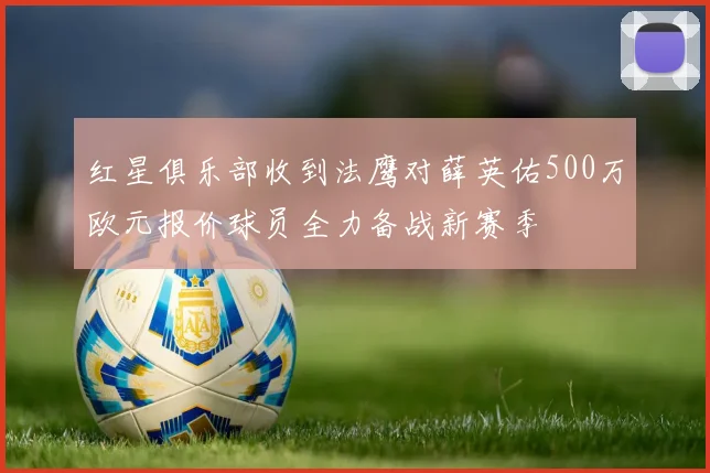 红星俱乐部收到法鹰对薛英佑500万欧元报价球员全力备战新赛季