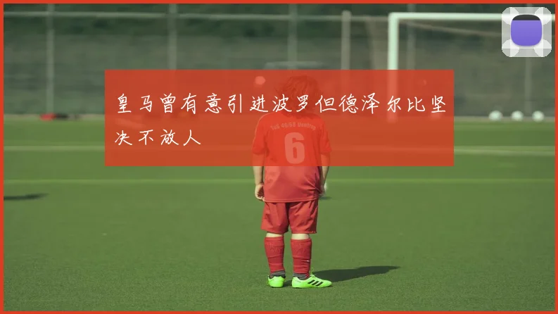 皇马曾有意引进波罗但德泽尔比坚决不放人