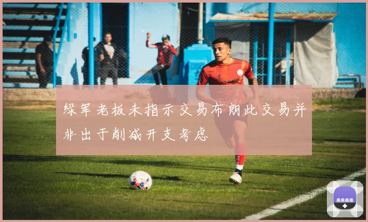 绿军老板未指示交易布朗此交易并非出于削减开支考虑