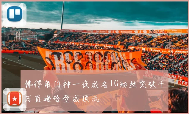 佛得角门神一夜成名IG粉丝突破千万直逼哈登成顶流