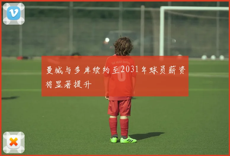 曼城与多库续约至2031年球员薪资将显著提升