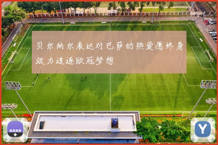 贝尔纳尔表达对巴萨的热爱愿终身效力追逐欧冠梦想