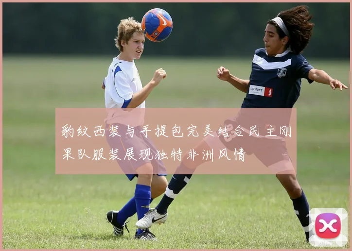 豹纹西装与手提包完美结合民主刚果队服装展现独特非洲风情