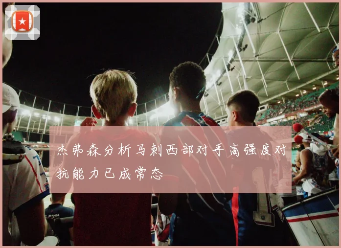 杰弗森分析马刺西部对手高强度对抗能力已成常态