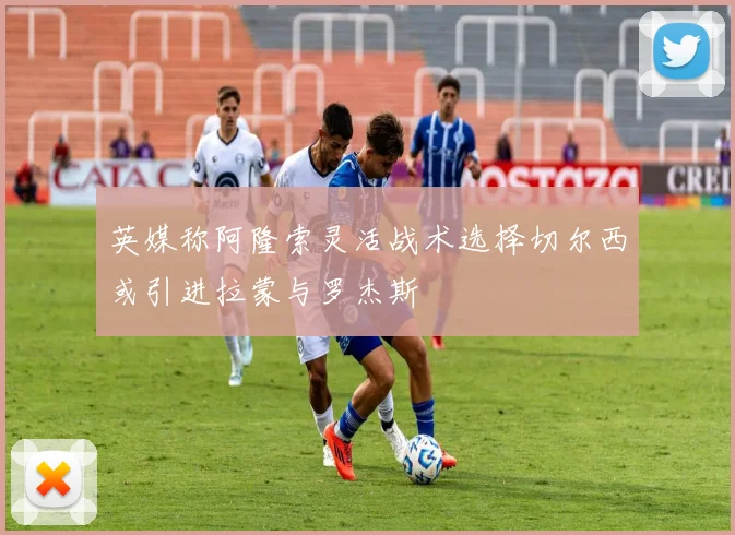 英媒称阿隆索灵活战术选择切尔西或引进拉蒙与罗杰斯
